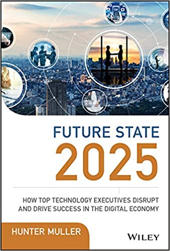Future State 2025: How Top Technology Executives Disrupt and Drive Success in the Digital Economy